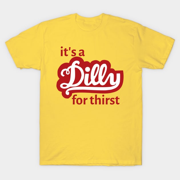 It's a Dilly for Thirst T-Shirt by flimflamsam